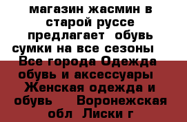 магазин жасмин в старой руссе предлагает  обувь сумки на все сезоны  - Все города Одежда, обувь и аксессуары » Женская одежда и обувь   . Воронежская обл.,Лиски г.